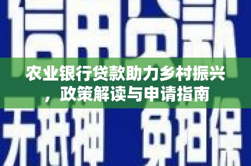 尼玛农业银行贷款助力乡村振兴，政策解读与申请指南