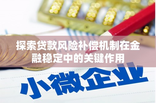 尼玛探索贷款风险补偿机制在金融稳定中的关键作用