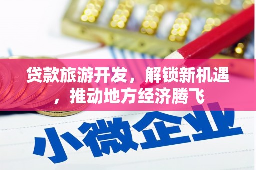 尼玛贷款旅游开发，解锁新机遇，推动地方经济腾飞