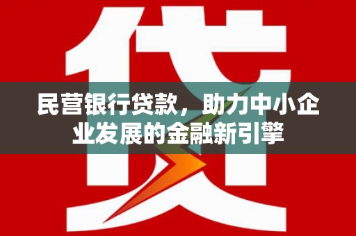 尼玛民营银行贷款，助力中小企业发展的金融新引擎