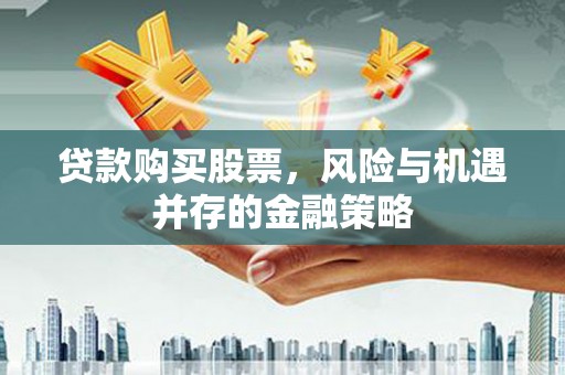 尼玛贷款购买股票，风险与机遇并存的金融策略