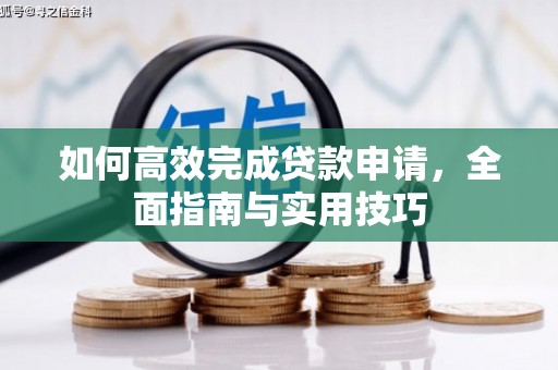 尼玛如何高效完成贷款申请，全面指南与实用技巧