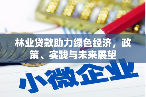 尼玛林业贷款助力绿色经济，政策、实践与未来展望
