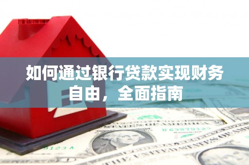 尼玛如何通过银行贷款实现财务自由，全面指南