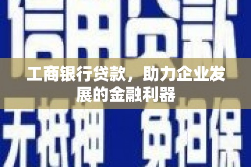 尼玛工商银行贷款，助力企业发展的金融利器