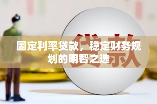 尼玛固定利率贷款，稳定财务规划的明智之选