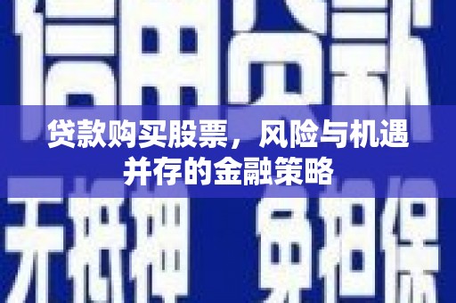 尼玛贷款购买股票，风险与机遇并存的金融策略
