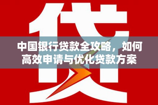 尼玛中国银行贷款全攻略，如何高效申请与优化贷款方案