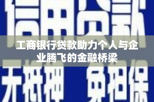 尼玛工商银行贷款助力个人与企业腾飞的金融桥梁