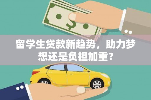 尼玛留学生贷款新趋势，助力梦想还是负担加重？