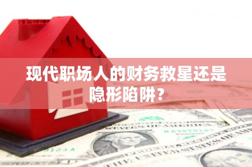 尼玛现代职场人的财务救星还是隐形陷阱？