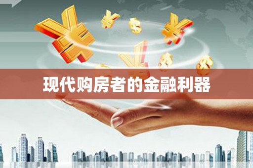 尼玛现代购房者的金融利器