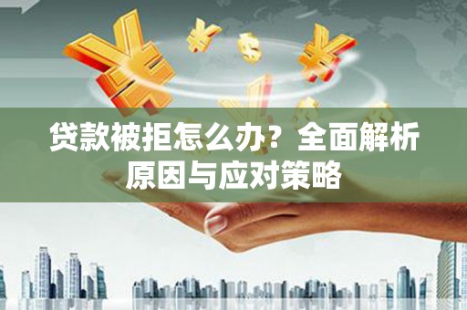 尼玛贷款被拒怎么办？全面解析原因与应对策略