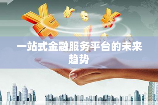 尼玛一站式金融服务平台的未来趋势