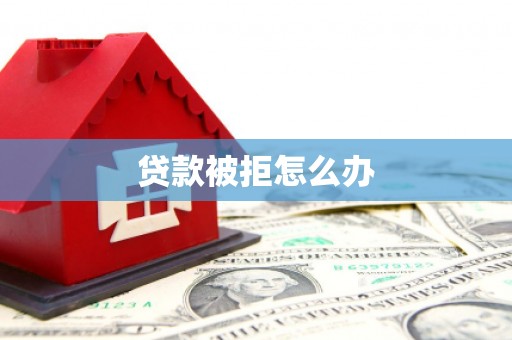 尼玛贷款被拒怎么办