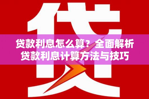 尼玛贷款利息怎么算？全面解析贷款利息计算方法与技巧