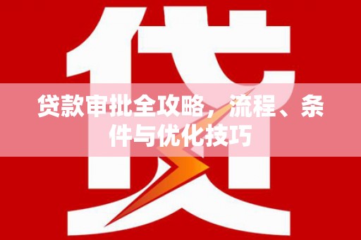 尼玛贷款审批全攻略，流程、条件与优化技巧